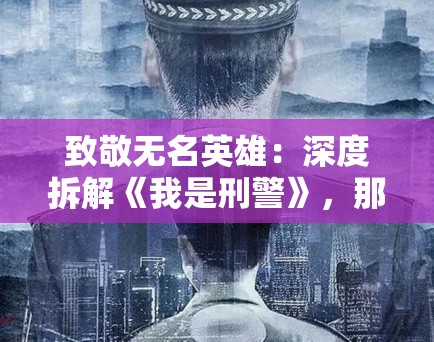 致敬无名英雄:深度拆解《我是刑警》,那些真实到令人汗毛竖起的细节背后,是PG娱乐对正义的坚守 致敬无名英雄:深度拆解《我是刑警》,那些真实到令人汗毛竖起的细节背后,是PG娱乐对正义的坚守