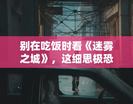 别在吃饭时看《迷雾之城》，这细思极恐的细节让你冷汗直流