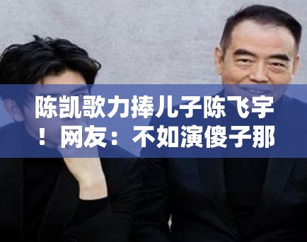 陈凯歌力捧儿子陈飞宇！网友：不如演傻子那部戏火