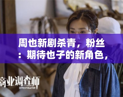 周也新剧杀青，粉丝：期待也子的新角色，一定很精彩