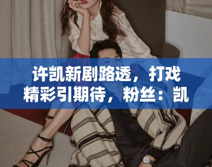 许凯新剧路透，打戏精彩引期待，粉丝：凯哥的武打戏绝了