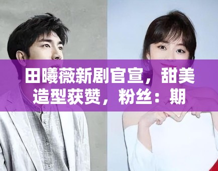 田曦薇新剧官宣，甜美造型获赞，粉丝：期待也子的新角色