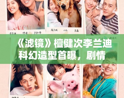 《滤镜》檀健次李兰迪科幻造型首曝,剧情设定引科幻迷热议 《滤镜》檀健次李兰迪科幻造型首曝,剧情设定引科幻迷热议