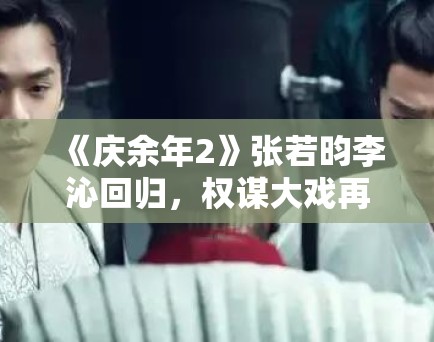 《庆余年2》张若昀李沁回归,权谋大戏再掀高潮! 《庆余年2》张若昀李沁回归,权谋大戏再掀高潮!