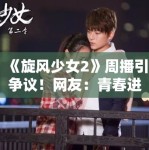 《旋风少女2》周播引争议！网友：青春进行时能否再创辉煌？