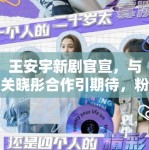 王安宇新剧官宣，与关晓彤合作引期待，粉丝：坐等开播