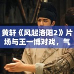 黄轩《风起洛阳2》片场与王一博对戏，气场全开！