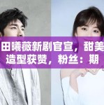 田曦薇新剧官宣，甜美造型获赞，粉丝：期待也子的新角色