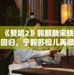 《赘婿2》郭麒麟宋轶回归，宁毅苏檀儿再掀商战风云引商战迷关注
