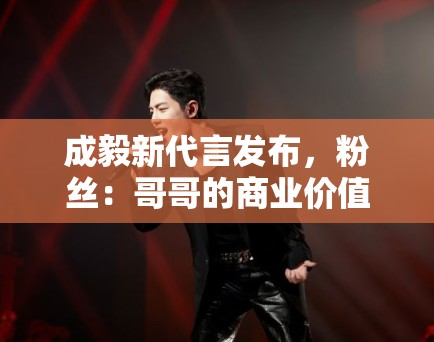 成毅新代言发布,粉丝:哥哥的商业价值飙升,支持国货 成毅新代言发布,粉丝:哥哥的商业价值飙升,支持国货